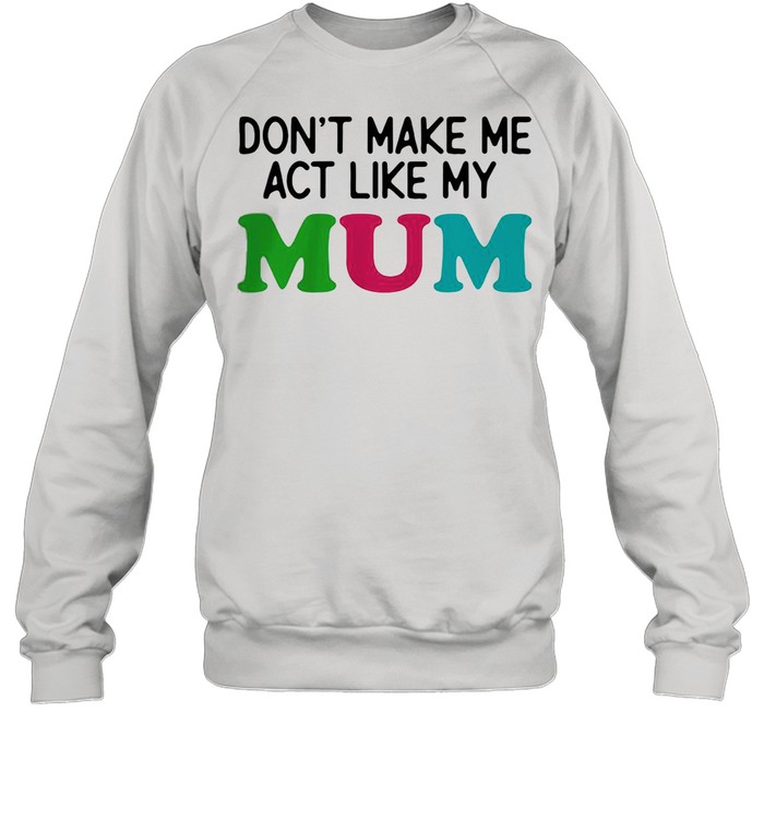 Dont Make Me Act Like My Mum Mother Day  Unisex Sweatshirt