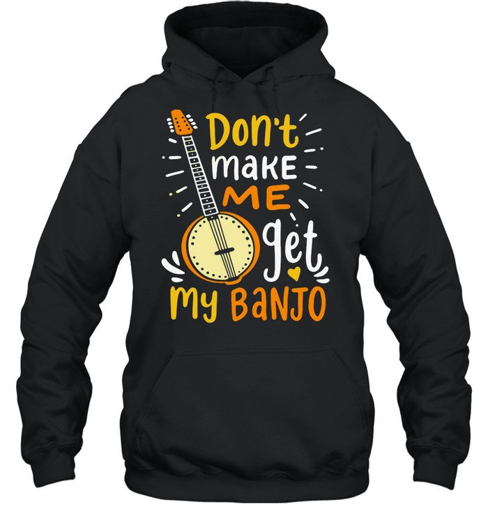 Don’t Make Me Get My Banjo T-shirt Unisex Hoodie