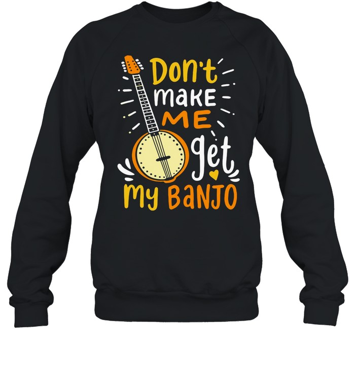Don’t Make Me Get My Banjo T-shirt Unisex Sweatshirt