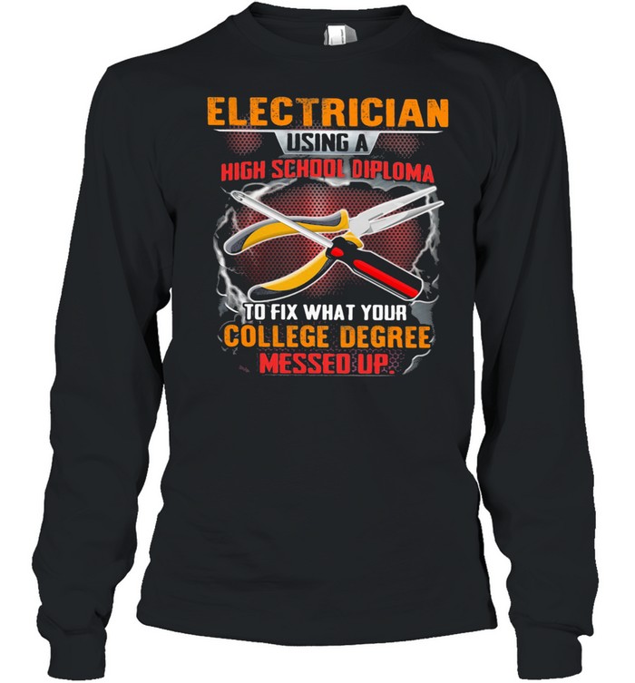 Electrician Using A High School Diploma To Fix What Your College Degree Messed Up  Long Sleeved T-shirt