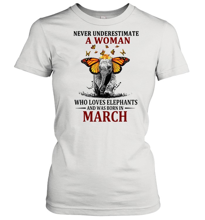 Elephant Never Underestimate A Woman Who Loves Elephants And Was Born In March T-shirt Classic Women's T-shirt