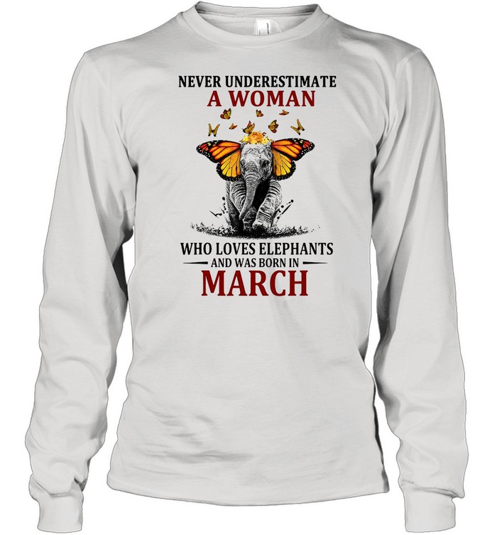 Elephant Never Underestimate A Woman Who Loves Elephants And Was Born In March T-shirt Long Sleeved T-shirt