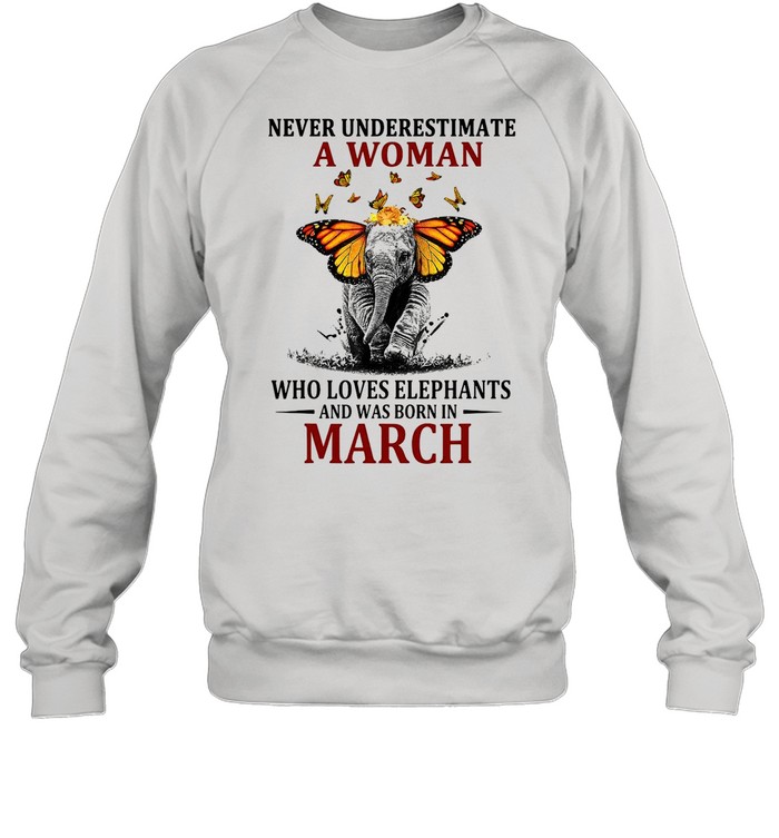 Elephant Never Underestimate A Woman Who Loves Elephants And Was Born In March T-shirt Unisex Sweatshirt