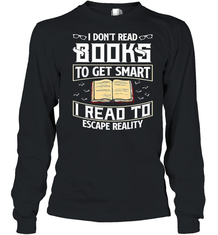 I Don’t Read Books To Get Smart I Read To Escape Reality Books Reading Nerd Glasses shirt Long Sleeved T-shirt