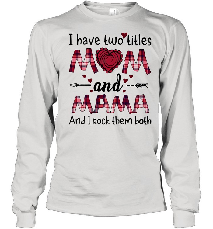 I Have Two Titles Mom And Mama And I Rock Them Both T-shirt Long Sleeved T-shirt