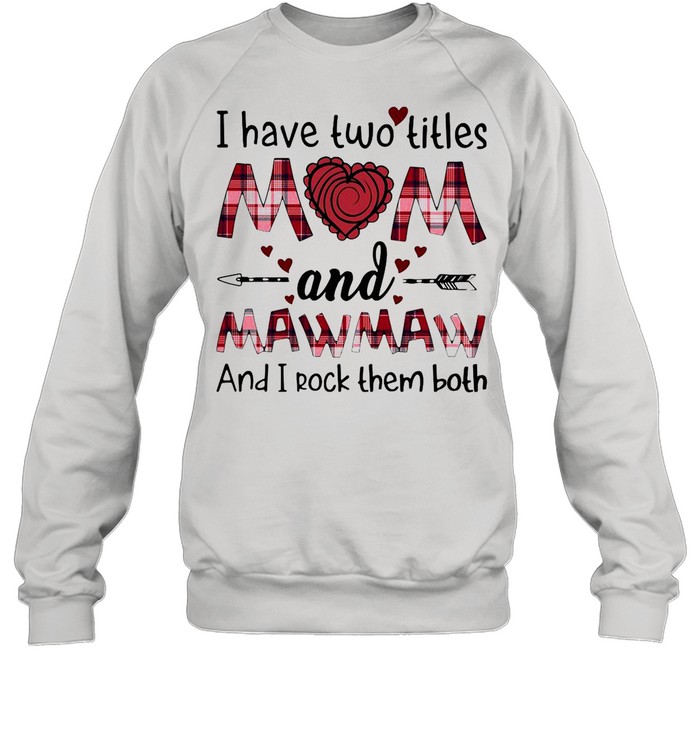 I Have Two Titles Mom And Mawmaw And I Rock Them Both T-shirt Unisex Sweatshirt