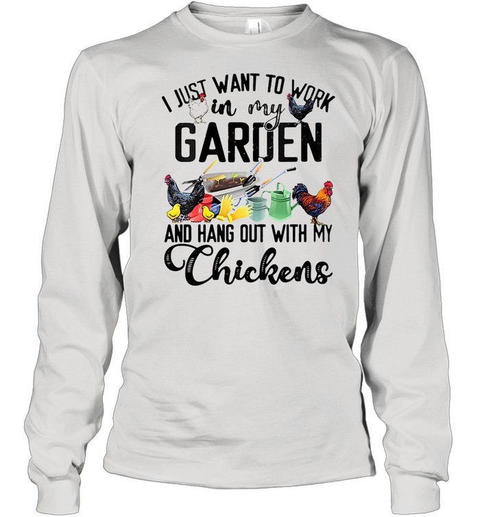 I Just Want To Work In My Garden And Hang Out With My Chicken T-shirt Long Sleeved T-shirt