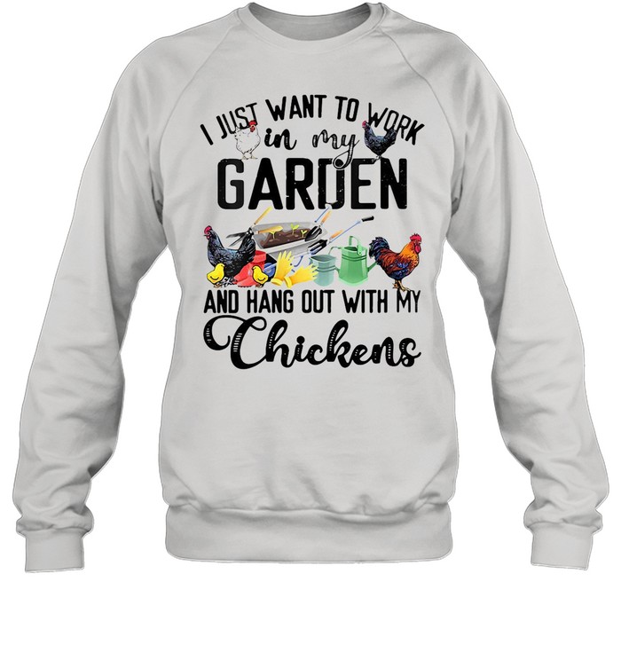 I Just Want To Work In My Garden And Hang Out With My Chicken T-shirt Unisex Sweatshirt