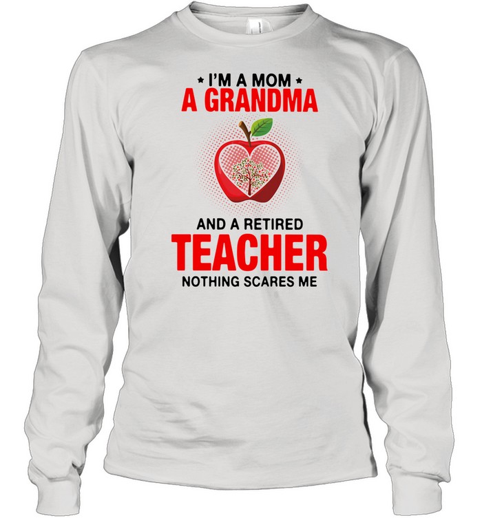 I'm A Mom A Grandma And A Retired Teacher Nothing Scares Me  Long Sleeved T-shirt