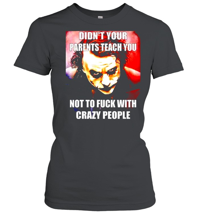 Joker didn’t your parents teach you not to fuck with crazy people shirt Classic Women's T-shirt