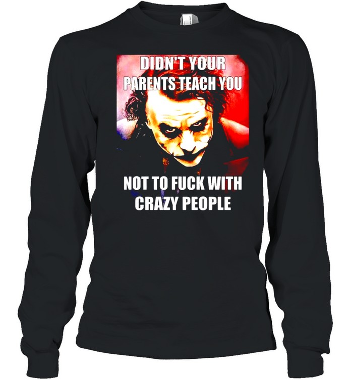 Joker didn’t your parents teach you not to fuck with crazy people shirt Long Sleeved T-shirt