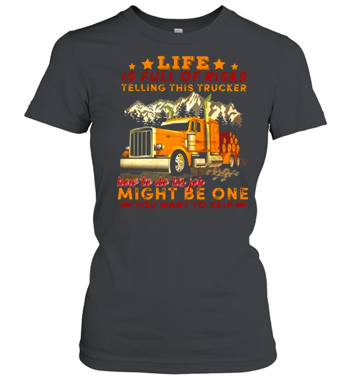 Life Is Full Of Risks Telling This Trucker How To Do His Job Might Be One You Want To Skip Truck Mountain  Classic Women's T-shirt