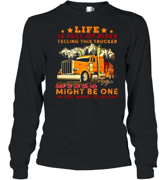 Life Is Full Of Risks Telling This Trucker How To Do His Job Might Be One You Want To Skip Truck Mountain  Long Sleeved T-shirt