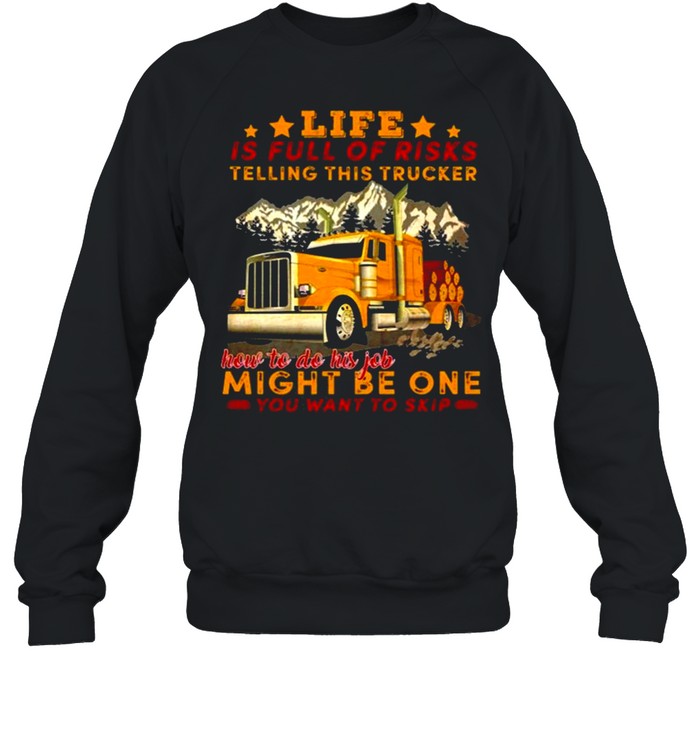 Life Is Full Of Risks Telling This Trucker How To Do His Job Might Be One You Want To Skip Truck Mountain  Unisex Sweatshirt