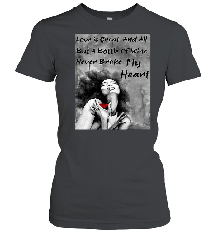 Love Is Great And All But A Bottle Of Wine Never Broke My Heart shirt Classic Women's T-shirt