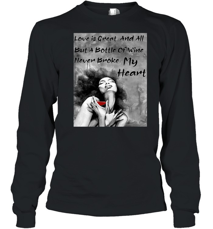 Love Is Great And All But A Bottle Of Wine Never Broke My Heart shirt Long Sleeved T-shirt