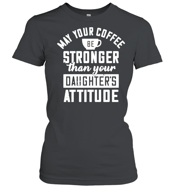 May your coffee be stronger than your daughters attitude shirt Classic Women's T-shirt
