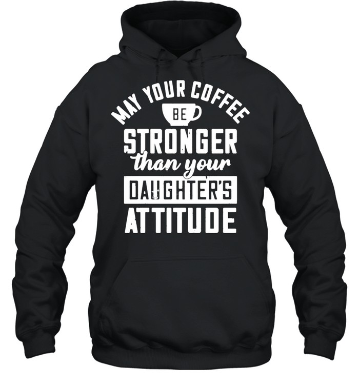 May your coffee be stronger than your daughters attitude shirt Unisex Hoodie