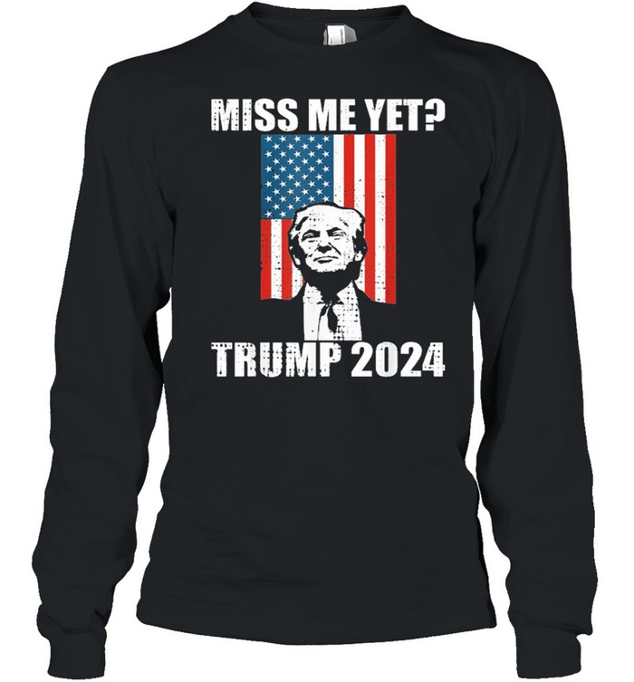 Miss me yet president re elect Trump 2024 shirt Long Sleeved T-shirt