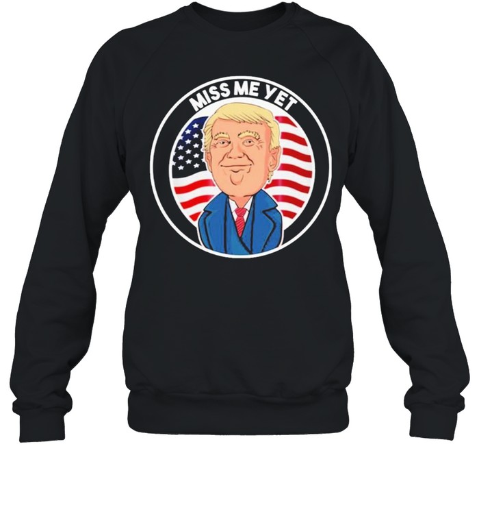 Miss Me Yet Trump 2024 He’ll Be Back Pro Trump Political shirt Unisex Sweatshirt