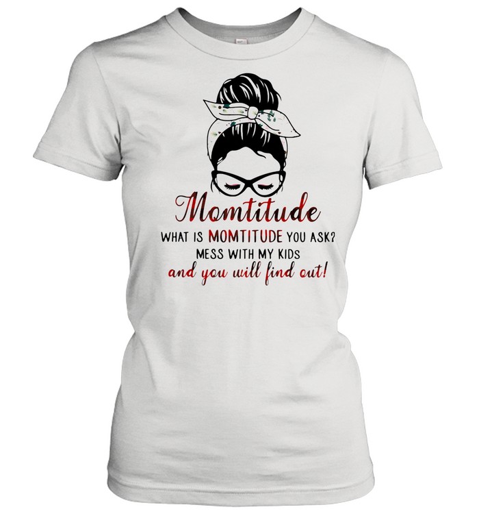 Momtitude What Is Montitude You Ask Mess With My Kids And You Will Find Out  Classic Women's T-shirt