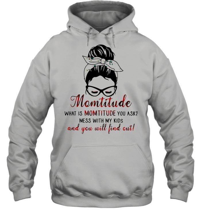 Momtitude What Is Montitude You Ask Mess With My Kids And You Will Find Out  Unisex Hoodie