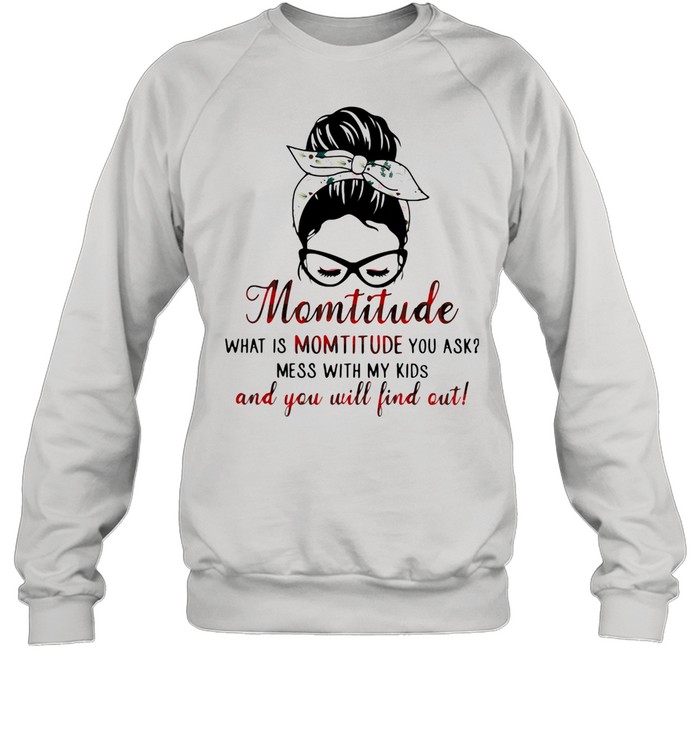 Momtitude What Is Montitude You Ask Mess With My Kids And You Will Find Out  Unisex Sweatshirt