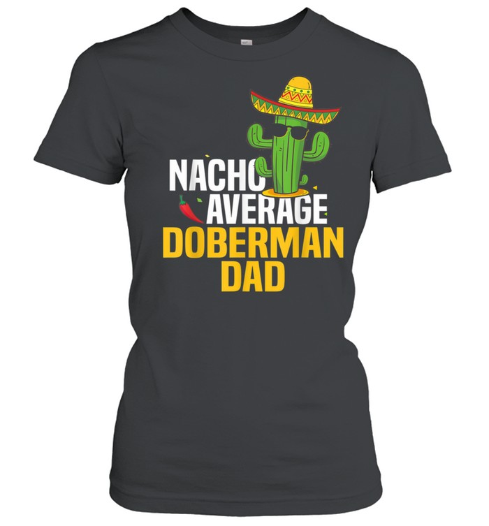 Nacho Average Doberman Dog Dad Cinco De Mayo Mexican Fiesta shirt Classic Women's T-shirt