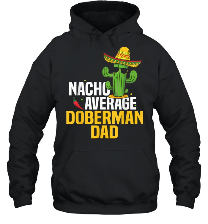 Nacho Average Doberman Dog Dad Cinco De Mayo Mexican Fiesta shirt Unisex Hoodie