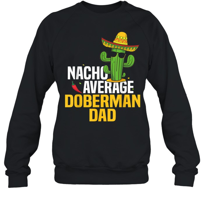 Nacho Average Doberman Dog Dad Cinco De Mayo Mexican Fiesta shirt Unisex Sweatshirt