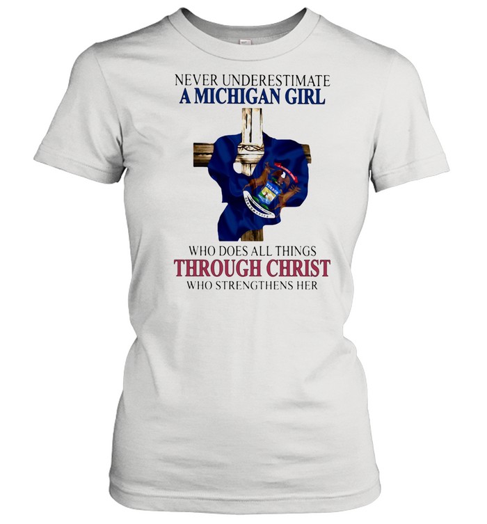 Never Underestimate A Michigan Girl Who Does All Things THrough Christ Who Strengthens Her  Classic Women's T-shirt