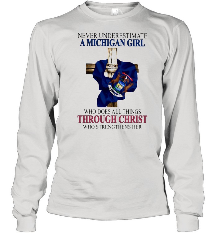 Never Underestimate A Michigan Girl Who Does All Things THrough Christ Who Strengthens Her  Long Sleeved T-shirt