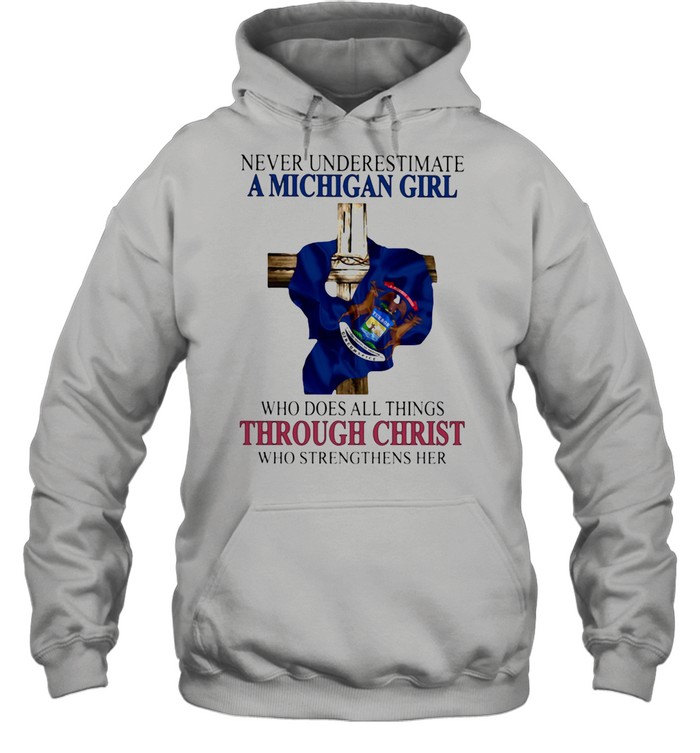 Never Underestimate A Michigan Girl Who Does All Things THrough Christ Who Strengthens Her  Unisex Hoodie