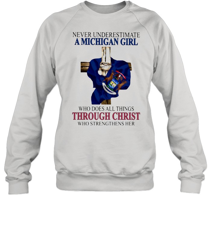 Never Underestimate A Michigan Girl Who Does All Things THrough Christ Who Strengthens Her  Unisex Sweatshirt