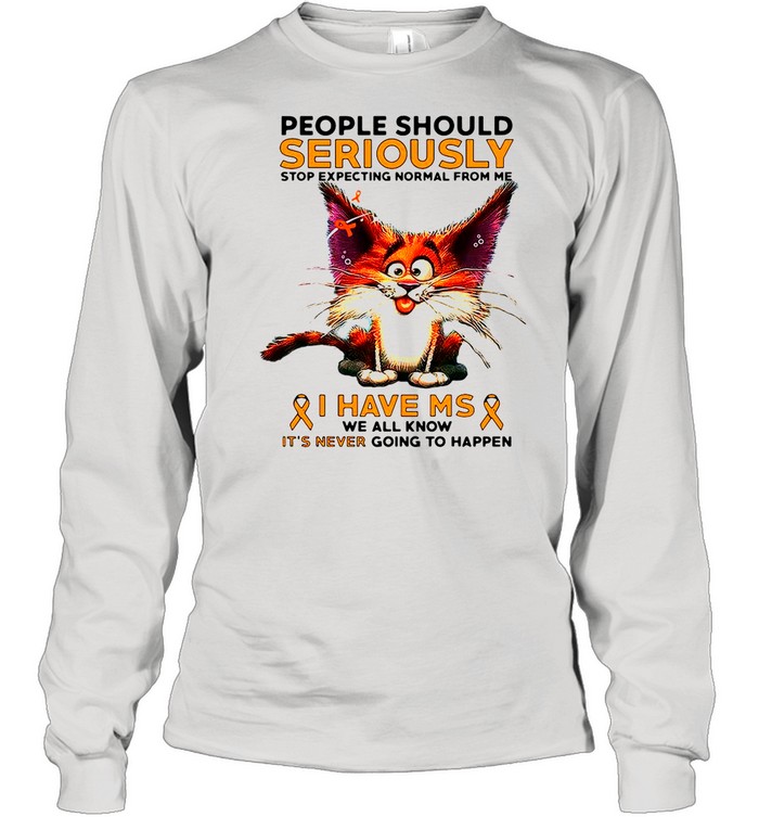 People Should Seriously Stop Expecting Normal From Me I Have Ms We All Know T-shirt Long Sleeved T-shirt