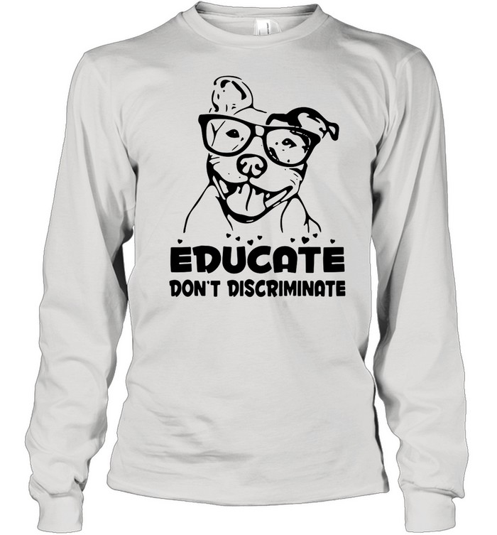 Pitbull Educate Don’t Discriminate T-shirt Long Sleeved T-shirt
