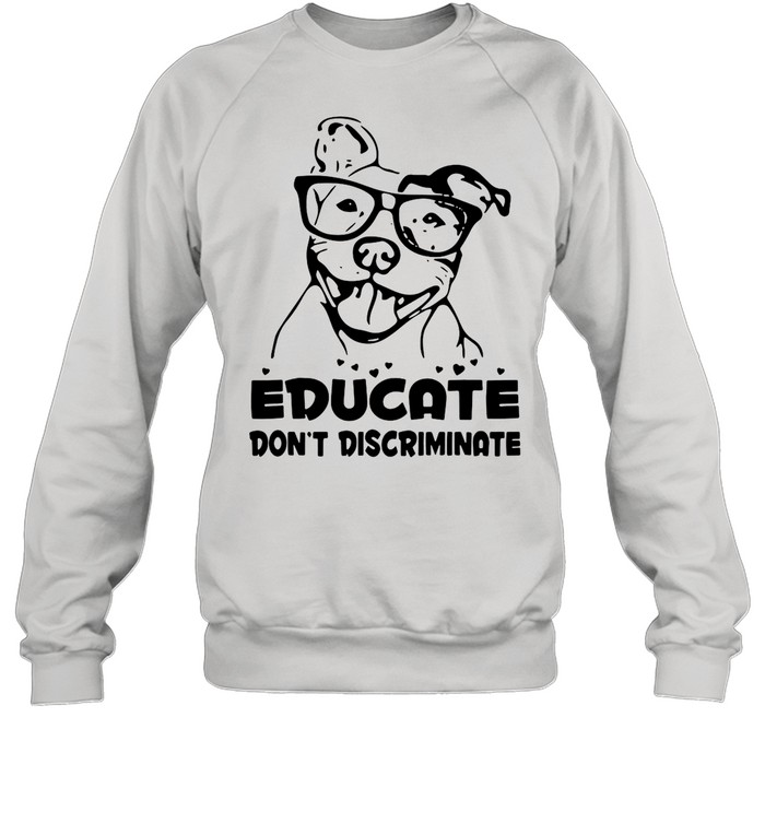 Pitbull Educate Don’t Discriminate T-shirt Unisex Sweatshirt