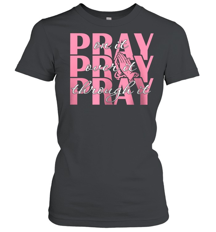 Pray On It Pray Over It Pray Through It shirt Classic Women's T-shirt