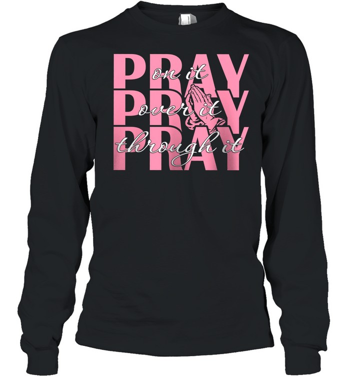 Pray On It Pray Over It Pray Through It shirt Long Sleeved T-shirt