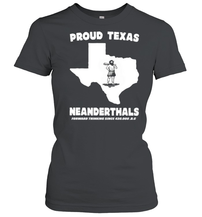 Proud Texas Neanderthals Forward Thinking Since 430000 Bc shirt Classic Women's T-shirt