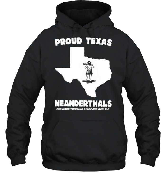 Proud Texas Neanderthals Forward Thinking Since 430000 Bc shirt Unisex Hoodie