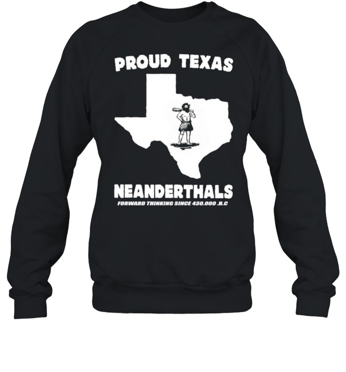 Proud Texas Neanderthals Forward Thinking Since 430000 Bc shirt Unisex Sweatshirt