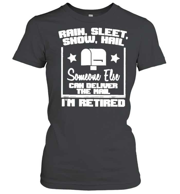 Rain Sleet Snow Hail Someone Else Can Deliver The Mail I’m Retired Mailbox Postal Worker shirt Classic Women's T-shirt