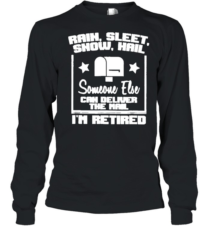 Rain Sleet Snow Hail Someone Else Can Deliver The Mail I’m Retired Mailbox Postal Worker shirt Long Sleeved T-shirt