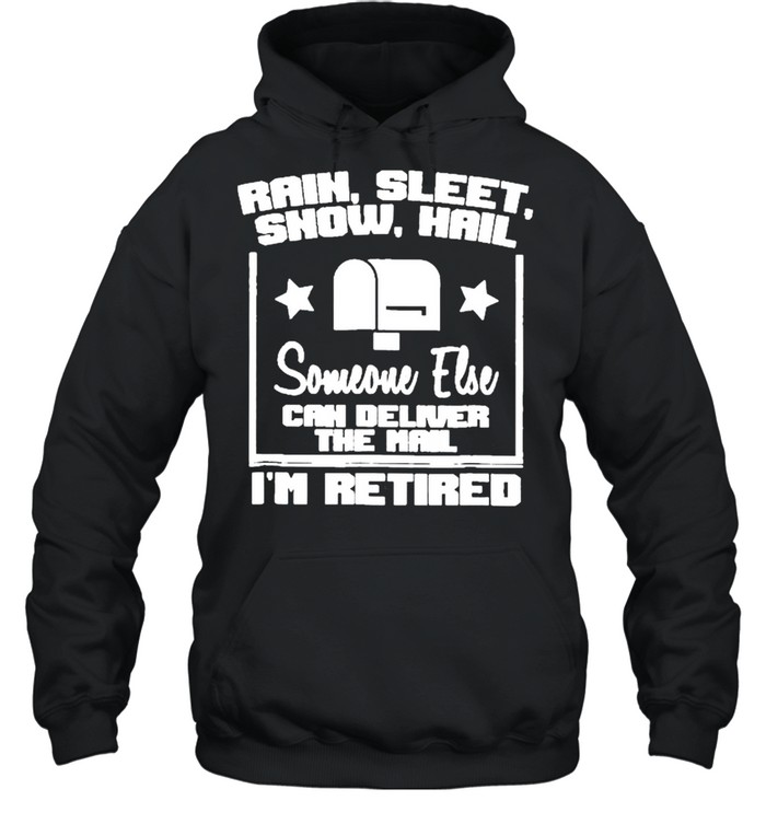 Rain Sleet Snow Hail Someone Else Can Deliver The Mail I’m Retired Mailbox Postal Worker shirt Unisex Hoodie
