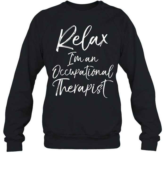 Relax Im and Occupational therapist shirt Unisex Sweatshirt