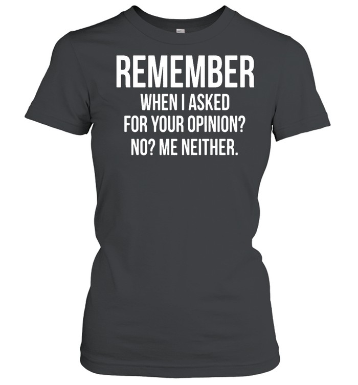 Remember When I Asked For Your Opinion No Me Neither shirt Classic Women's T-shirt