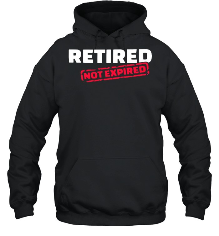 Retired Not Expired shirt Unisex Hoodie