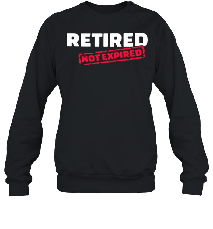 Retired Not Expired shirt Unisex Sweatshirt