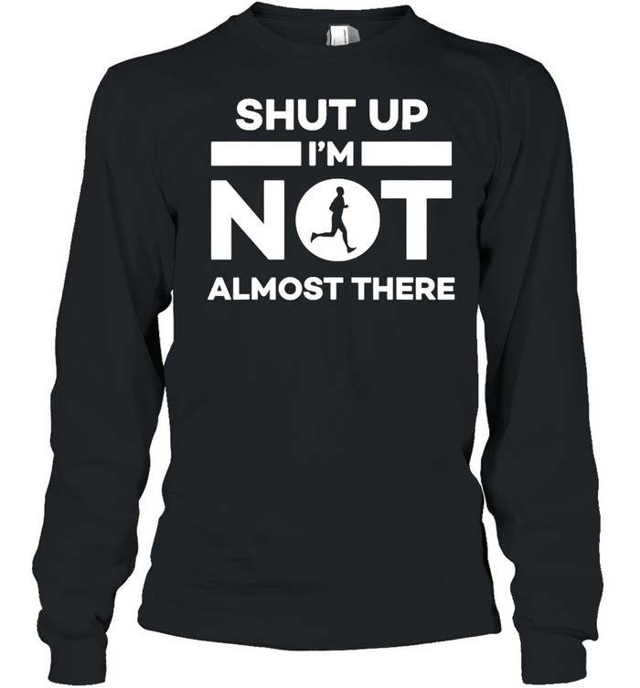 Shut Up I’m Not Almost There Running Runner  Long Sleeved T-shirt